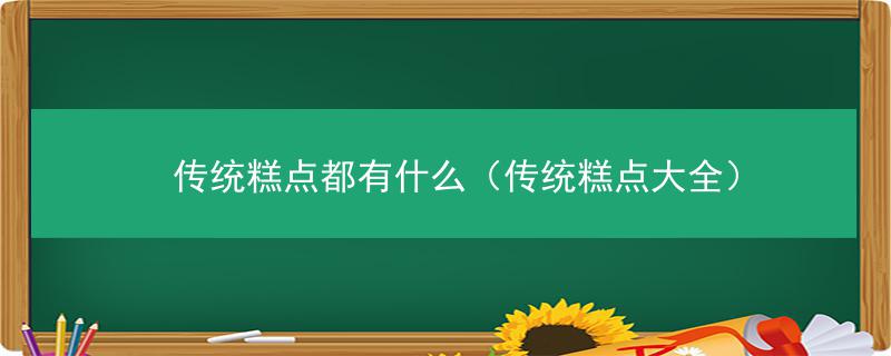 传统糕点都有什么（传统糕点大全）VR彩票